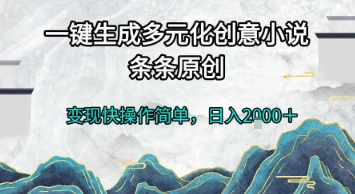 一键生成多元化创意小说，条条原创，变现快操作简单，日入2k+【揭秘】 - 搞薯条网-搞薯条网