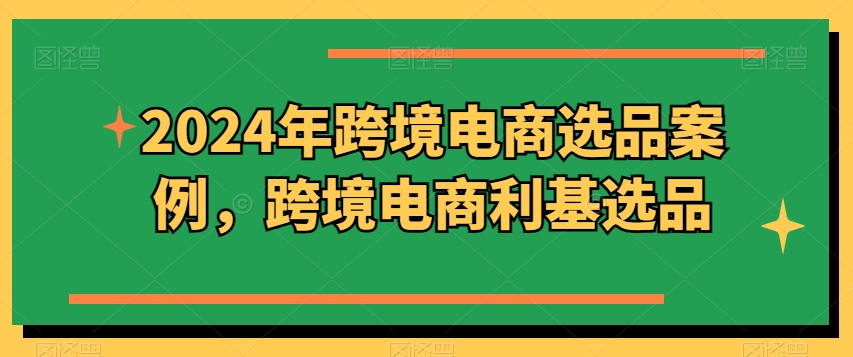 2024年跨境电商选品案例，跨境电商利基选品(更新) - 搞薯条网-搞薯条网