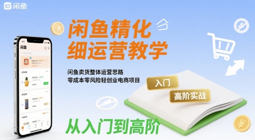 闲鱼精细化运营入门+高阶实战教学，闲鱼卖货整体运营思路，零成本零风险轻创业电商项目 - 搞薯条网-搞薯条网