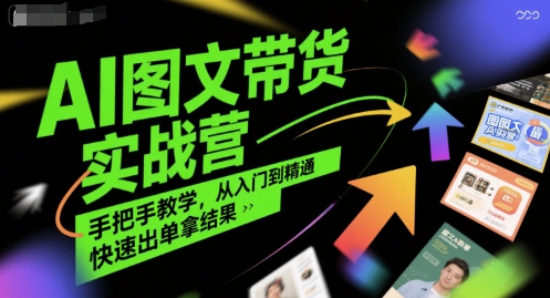 AI图文带货实战营，手把手教学，从入门到精通，快速出单拿结果 - 搞薯条网-搞薯条网