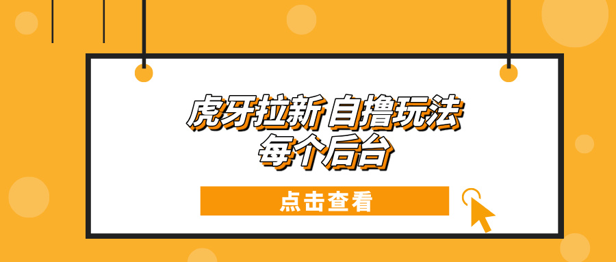 虎牙拉新项目玩法 每个后台每天100+ - 搞薯条网-搞薯条网