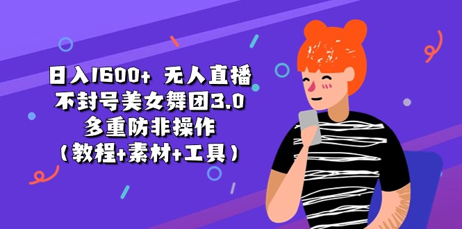 日入1600+ 无人直播不封号美女舞团3.0 多重防非操作(教程+素材+工具-路子网