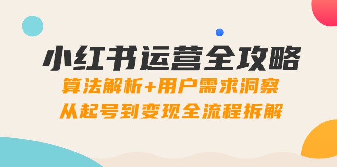小红书运营全攻略：算法解析+用户需求洞察，从起号到变现全流程拆解 - 搞薯条网-搞薯条网