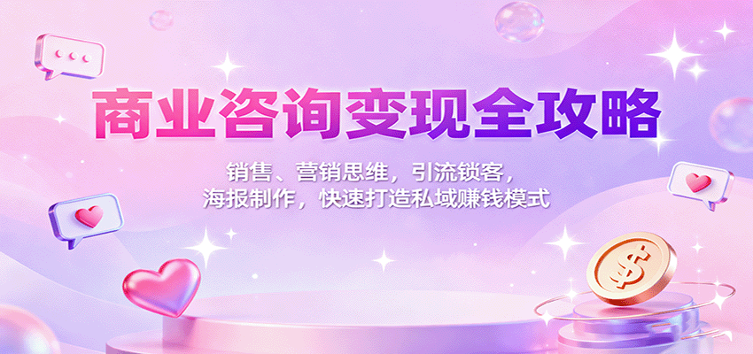 商业咨询变现全攻略：销售、营销思维，引流锁客，海报制作，快速打造私域赚钱模式 - 搞薯条网-搞薯条网