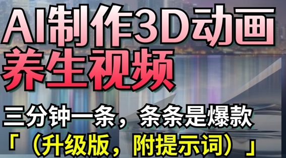 AI制作3D动画养生视频，三分钟一条，条条是爆款(升级版，附提示词) - 搞薯条网-搞薯条网