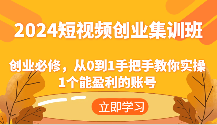 2024短视频创业集训班：创业必修，从0到1手把手教你实操1个能盈利的账号-森森项目库