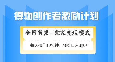 得物创作者激励，独家变现模式，轻松上手，日入3张+可矩阵，可放大【揭秘】 - 搞薯条网-搞薯条网