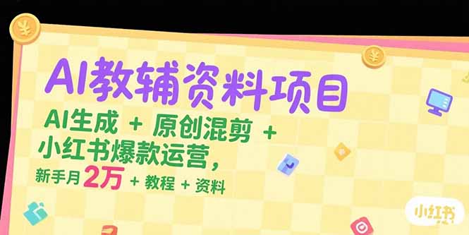 AI教辅资料项目，AI生成+原创混剪+小红书爆款运营，新手月入2万+教程+资料 - 搞薯条网-搞薯条网
