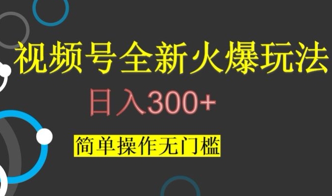 视频号最新爆火玩法，日入300+，简单操作无门槛【揭秘】-森森项目库
