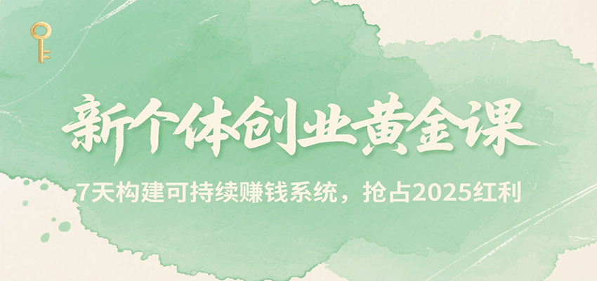 新个体创业黄金课，7天构建可持续赚钱系统，抢占2025红利 - 搞薯条网-搞薯条网