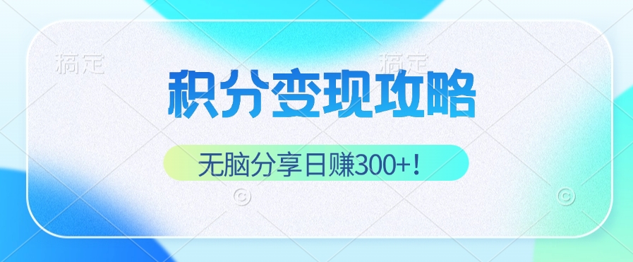积分变现攻略 带你实现稳健睡后收入，只需无脑分享日赚300+ - 搞薯条网-搞薯条网