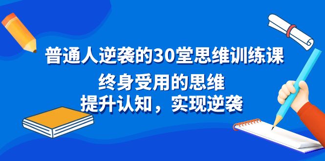 普通人逆袭的30堂思维训练课，终身受用的思维，提升认知，实现逆袭 - 搞薯条网-搞薯条网