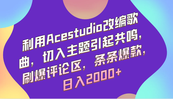 利用Acestudio改编歌曲，切入主题引起共鸣，刷爆评论区，条条爆款，日入2000+-森森项目库
