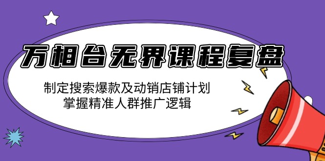 万相台无界课程复盘：制定搜索爆款及动销店铺计划，掌握精准人群推广逻辑 - 搞薯条网-搞薯条网