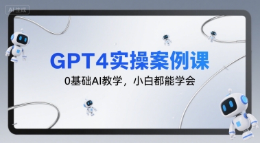 GPT4实操案例课，0基础AI教学，小白都能学会 - 搞薯条网-搞薯条网