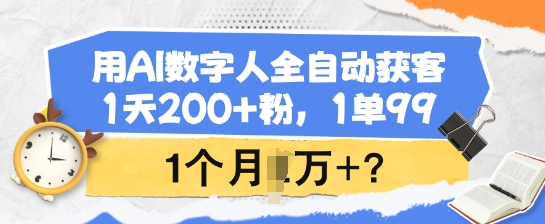 用AI数字人全自动获客，1天200+粉，1单99，1个月1个W+? - 搞薯条网-搞薯条网