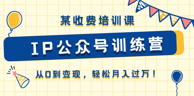 某收费培训课《IP公众号训练营》从0到变现，轻松月入过万！ - 搞薯条网-搞薯条网