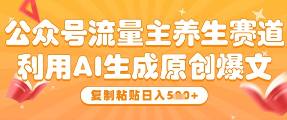 公众号流量主养生赛道，利用AI生成原创爆文，复制粘贴日入5张 - 搞薯条网-搞薯条网