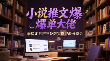 小说推文爆单大佬稳定日产三位数实操经验分享会 - 搞薯条网-搞薯条网