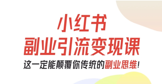 小红书副业引流变现课，从0-1跑通副业项目，这一定能颠覆你传统的副业思维 - 搞薯条网-搞薯条网