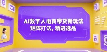 AI数字人电商带货新玩法，矩阵打法，精进选品 - 搞薯条网-搞薯条网