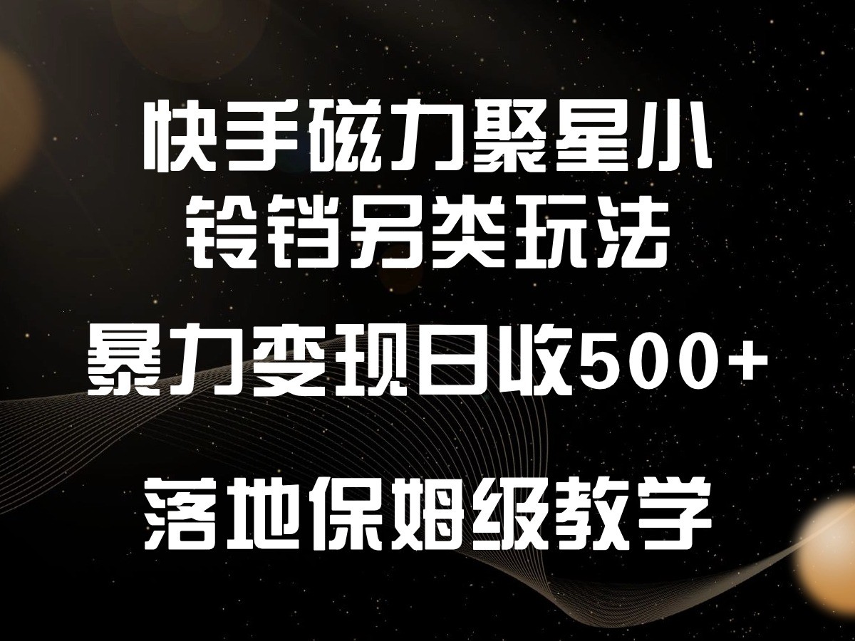 快手磁力聚星小铃铛另类玩法，暴力变现日入500+，小白轻松上手，落地保姆级教学 - 搞薯条网-搞薯条网