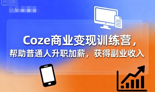 Coze商业变现训练营，帮助普通人升职加薪， 获得副业收入 - 搞薯条网-搞薯条网