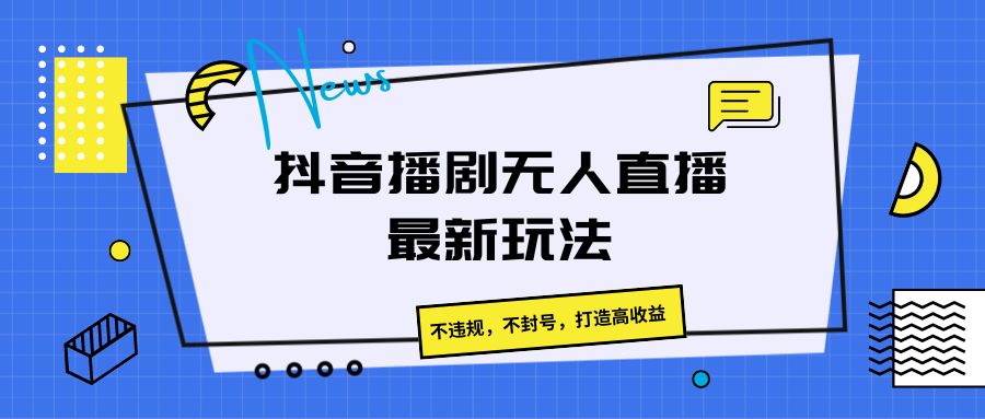 抖音播剧无人直播最新玩法，不违规，不封号，打造高收益 - 搞薯条网-搞薯条网