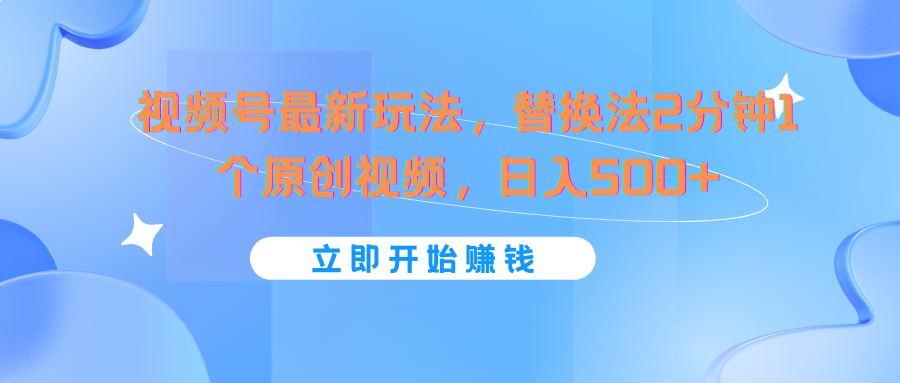 视频号最新玩法，替换法2分钟1个原创视频，日入500+-森森项目库