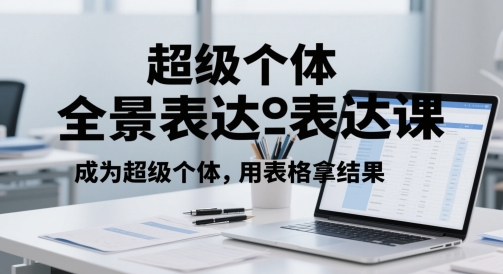 超级个体全景表达课，成为超级个体，用表格拿结果 - 搞薯条网-搞薯条网