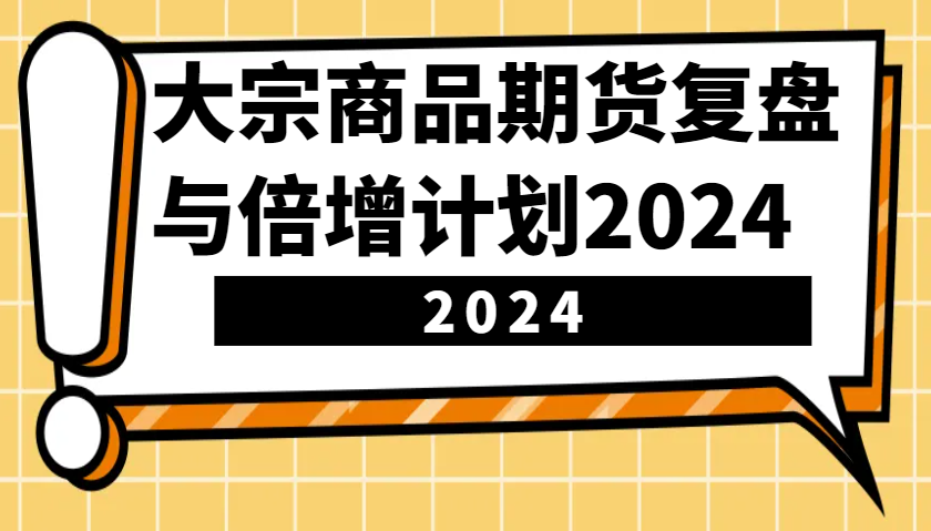 大宗商品期货复盘与倍增计划：识别市场趋势、优化交易策略，提升盈利能力！(更新) - 搞薯条网-搞薯条网