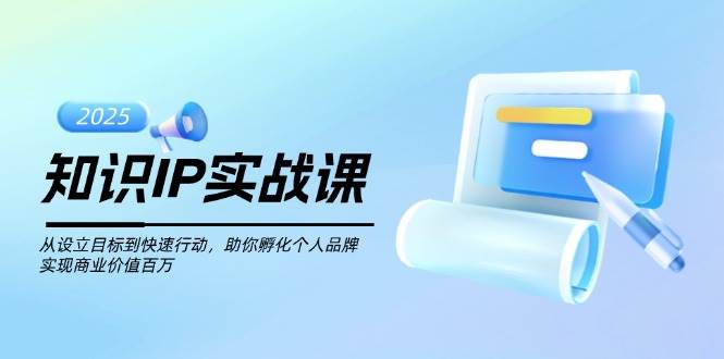 知识IP实战课，从设立目标到快速行动，助你孵化个人品牌，实现商业价值百万 - 搞薯条网-搞薯条网