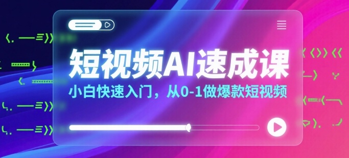 短视频AI速成课，小白快速入门，从0-1做爆款短视频 - 搞薯条网-搞薯条网