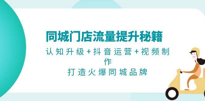 同城门店流量提升秘籍：认知升级+抖音运营+视频制作，打造火爆同城品牌 - 搞薯条网-搞薯条网