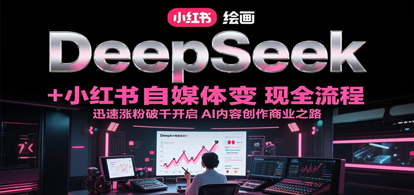 DeepSeek绘画+小红书自媒体变现全流程，迅速涨粉破千开启AI内容创作商业之路 - 搞薯条网-搞薯条网