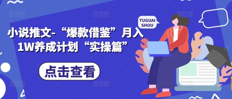 小说推文-“爆款借鉴”月入1W养成计划“实操篇” - 搞薯条网-搞薯条网