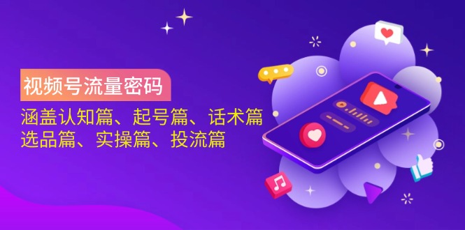 视频号流量密码：涵盖认知篇、起号篇、话术篇、选品篇、实操篇、投流篇 - 搞薯条网-搞薯条网