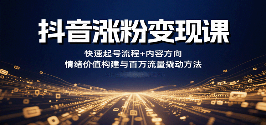 抖音涨粉变现课，快速起号流程+内容方向+情绪价值构建与百万流量撬动方法 - 搞薯条网-搞薯条网