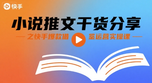 小说推文干货分享之快手爆款借鉴运营实操课 - 搞薯条网-搞薯条网