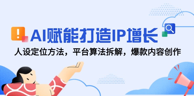 AI赋能打造IP增长，人设定位方法，平台算法拆解，爆款内容创作 - 搞薯条网-搞薯条网