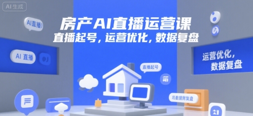 房产AI直播运营课，直播起号，运营优化，数据复盘 - 搞薯条网-搞薯条网