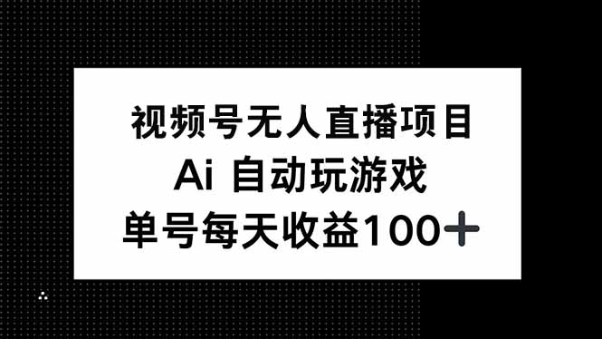 视频号无人直播项目，AI自动玩游戏，每天收益150+ - 搞薯条网-搞薯条网