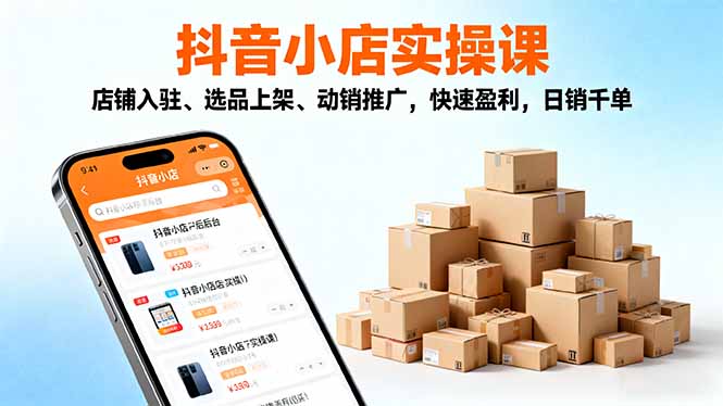 2025抖音小店实操课,店铺入驻、选品上架、动销推广,快速盈利,日销千单-搞薯条网