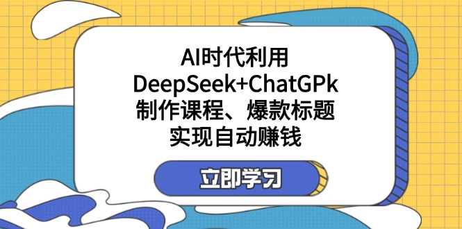 某付费文：AI时代利用DeepSeek+ChatGPk制作课程、爆款标题，实现自动赚钱 - 搞薯条网-搞薯条网