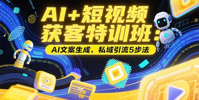 AI+短视频获客特训班：账号定位技巧，AI文案生成，私域引流5步法 - 搞薯条网-搞薯条网