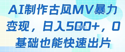 AI制作古风MV暴力变现，日入几张，0基础也能快速出片 - 搞薯条网-搞薯条网