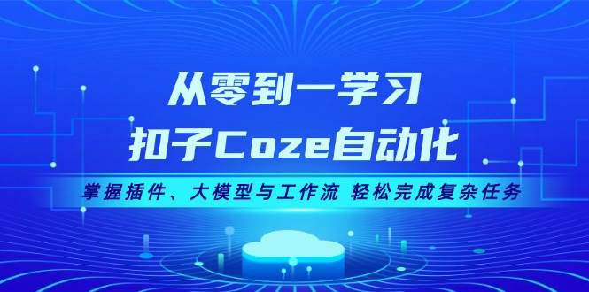 从零到一学习扣子Coze自动化，掌握插件、大模型与工作流 轻松完成复杂任务 - 搞薯条网-搞薯条网
