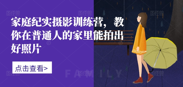 家庭纪实摄影训练营，教你在普通人的家里能拍出好照片 - 搞薯条网-搞薯条网