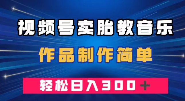 视频号卖胎教音乐，作品制作简单，一单49，轻松日入300＋ - 搞薯条网-搞薯条网