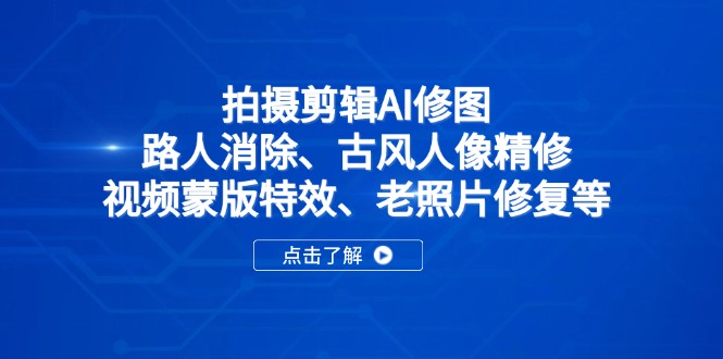 拍摄剪辑AI修图：路人消除、古风人像精修、视频蒙版特效、老照片修复等 - 搞薯条网-搞薯条网